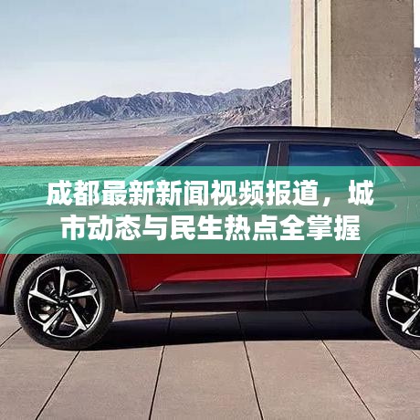 成都最新新闻视频报道，城市动态与民生热点全掌握