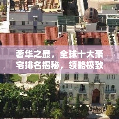 奢华之最，全球十大豪宅排名揭秘，领略极致奢华住宅的魅力