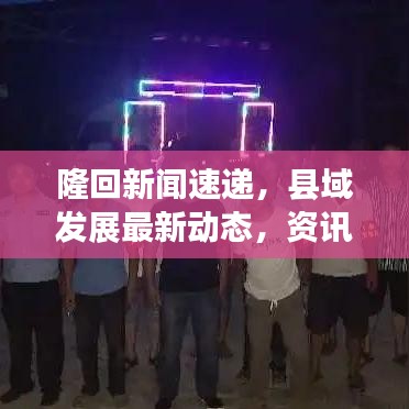 隆回新闻速递，县域发展最新动态，资讯一网打尽