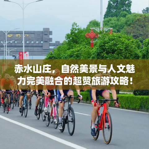 赤水山庄，自然美景与人文魅力完美融合的超赞旅游攻略！