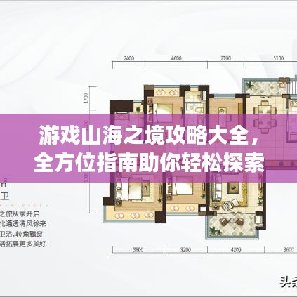 游戏山海之境攻略大全，全方位指南助你轻松探索神秘世界！