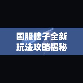 国服瞎子全新玩法攻略揭秘