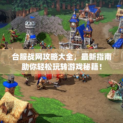 台服战网攻略大全，最新指南助你轻松玩转游戏秘籍！