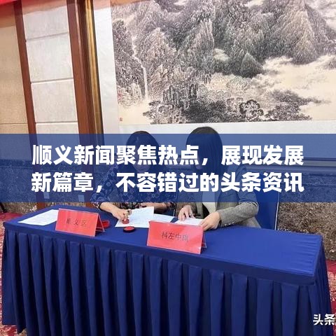 顺义新闻聚焦热点，展现发展新篇章，不容错过的头条资讯
