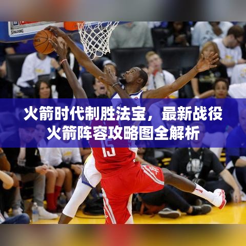 火箭时代制胜法宝,最新战役火箭阵容攻略图全解析