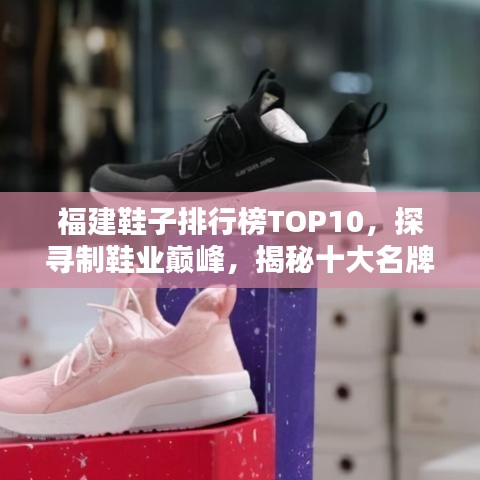 福建鞋子排行榜TOP10，探寻制鞋业巅峰，揭秘十大名牌鞋！
