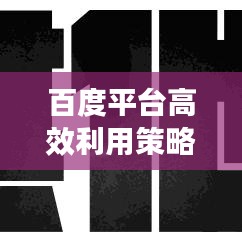 百度平台高效利用策略与技巧秘籍