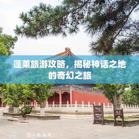 蓬莱旅游攻略,揭秘神话之地的奇幻之旅