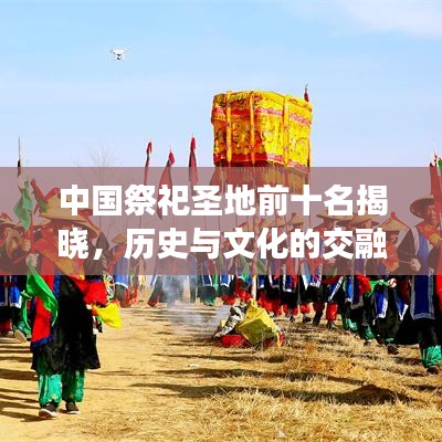 中国祭祀圣地前十名揭晓，历史与文化的交融圣地