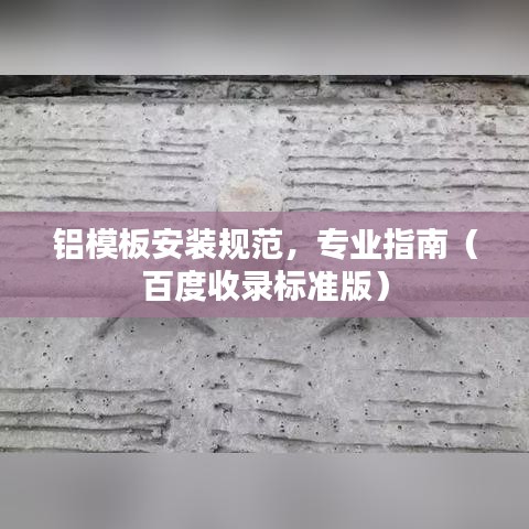 铝模板安装规范，专业指南（百度收录标准版）