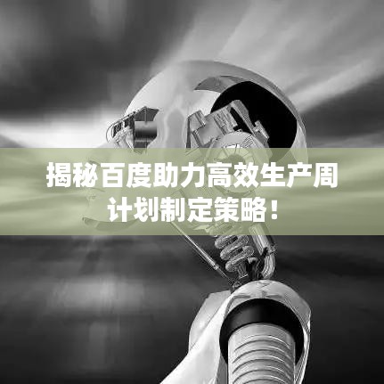 揭秘百度助力高效生产周计划制定策略!