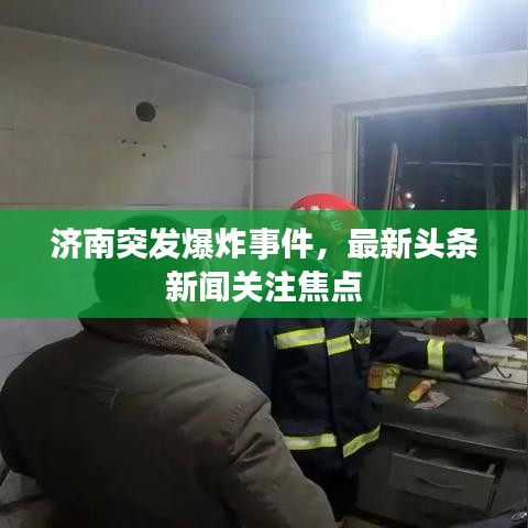 济南突发爆炸事件，最新头条新闻关注焦点
