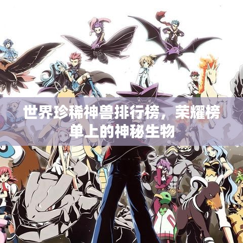 世界珍稀神兽排行榜，荣耀榜单上的神秘生物