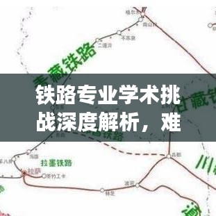 铁路专业学术挑战深度解析，难度排名前十的专业领域
