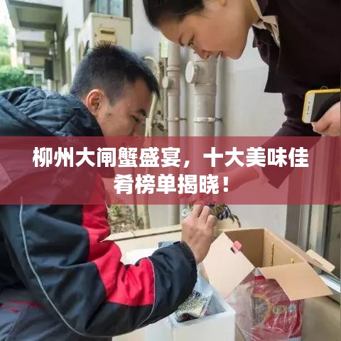 柳州大闸蟹盛宴，十大美味佳肴榜单揭晓！