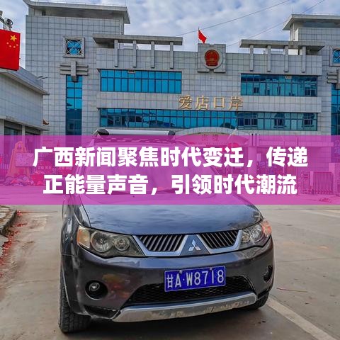 广西新闻聚焦时代变迁，传递正能量声音，引领时代潮流