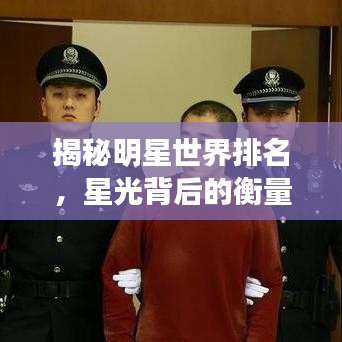 揭秘明星世界排名,星光背后的衡量标准与荣誉之巅