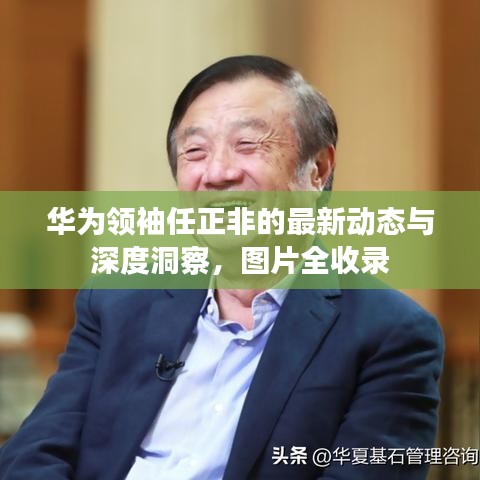 华为领袖任正非的最新动态与深度洞察，图片全收录