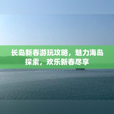 长岛新春游玩攻略,魅力海岛探索,欢乐新春尽享