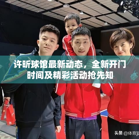许昕球馆最新动态，全新开门时间及精彩活动抢先知