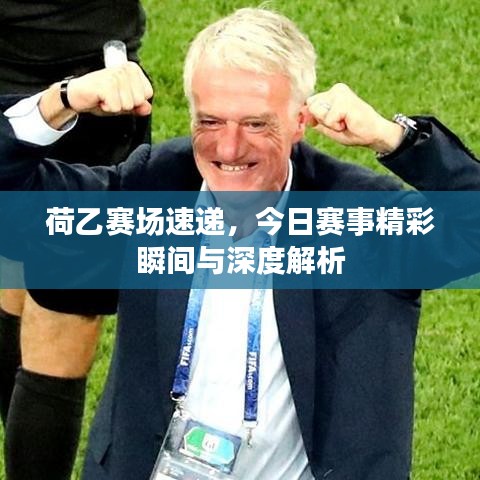 荷乙赛场速递，今日赛事精彩瞬间与深度解析