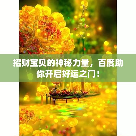 招财宝贝的神秘力量，百度助你开启好运之门！