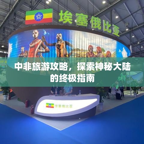 中非旅游攻略，探索神秘大陆的终极指南