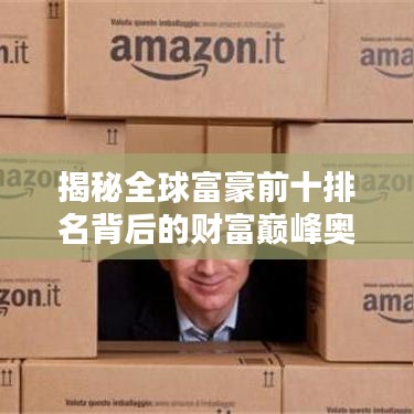 揭秘全球富豪前十排名背后的财富巅峰奥秘