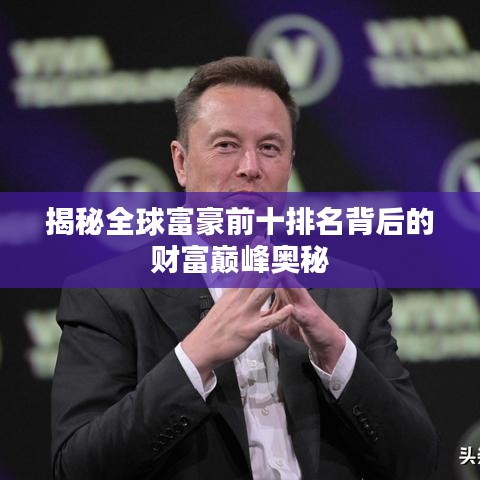 揭秘全球富豪前十排名背后的财富巅峰奥秘