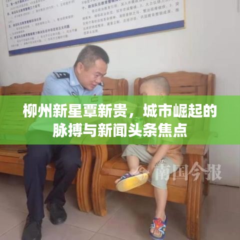 柳州新星覃新贵，城市崛起的脉搏与新闻头条焦点