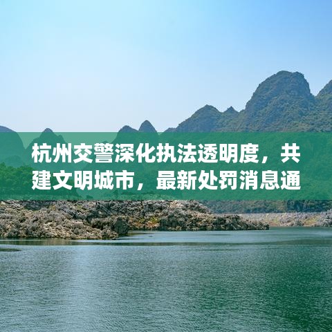杭州交警深化执法透明度,共建文明城市,最新处罚消息通知发布