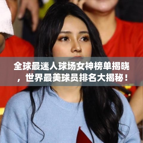 全球最迷人球场女神榜单揭晓，世界最美球员排名大揭秘！