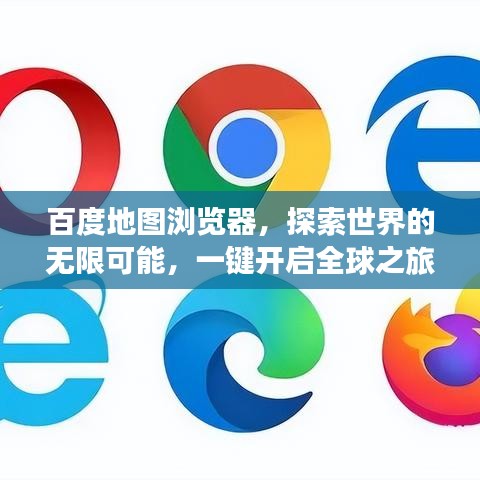 百度地图浏览器，探索世界的无限可能，一键开启全球之旅！