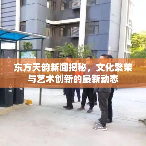 东方天韵新闻揭秘，文化繁荣与艺术创新的最新动态