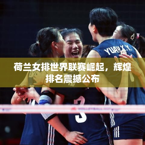 荷兰女排世界联赛崛起，辉煌排名震撼公布