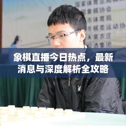象棋直播今日热点，最新消息与深度解析全攻略