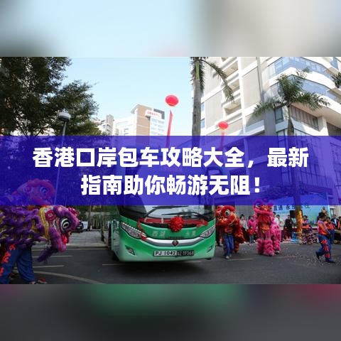 香港口岸包车攻略大全，最新指南助你畅游无阻！