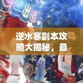 逆水寒副本攻略大揭秘，最新搭配助你轻松通关！