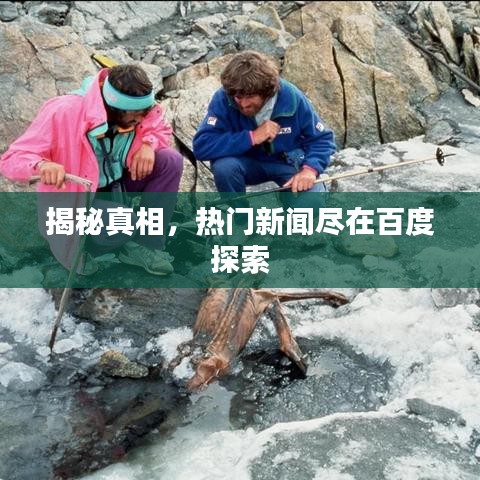 揭秘真相，热门新闻尽在百度探索