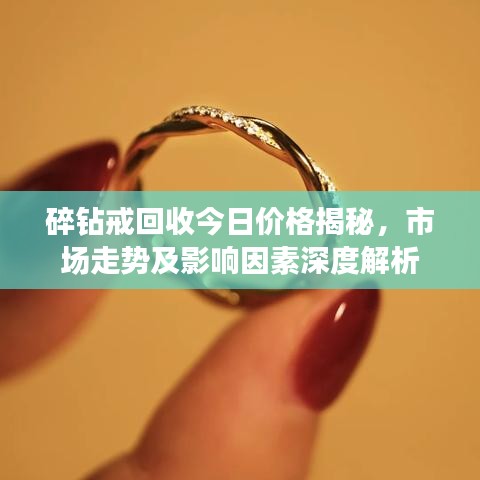 碎钻戒回收今日价格揭秘,市场走势及影响因素深度解析