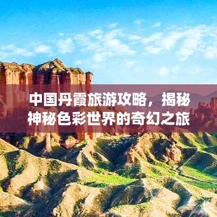 中国丹霞旅游攻略，揭秘神秘色彩世界的奇幻之旅