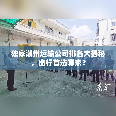 独家潮州运输公司排名大揭秘，出行首选哪家？