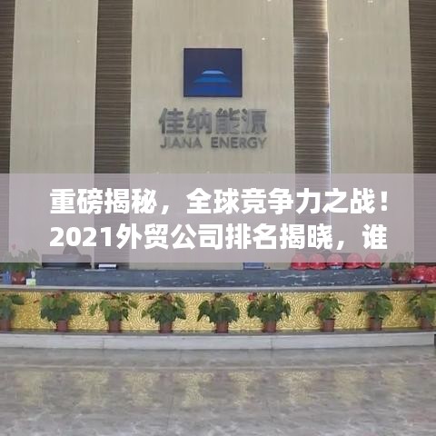 重磅揭秘，全球竞争力之战！2021外贸公司排名揭晓，谁领风骚？