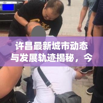 许昌最新城市动态与发展轨迹揭秘，今日热点事件速览