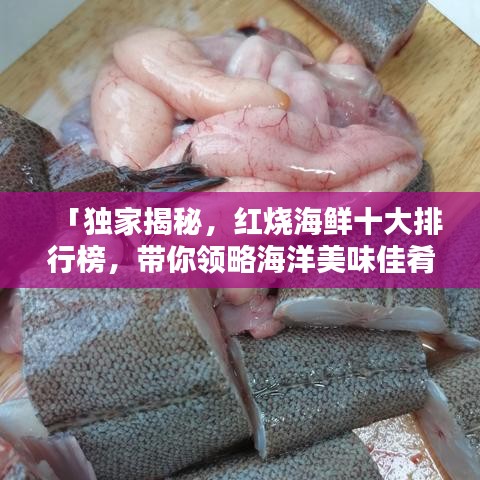 「独家揭秘，红烧海鲜十大排行榜，带你领略海洋美味佳肴的魅力！」