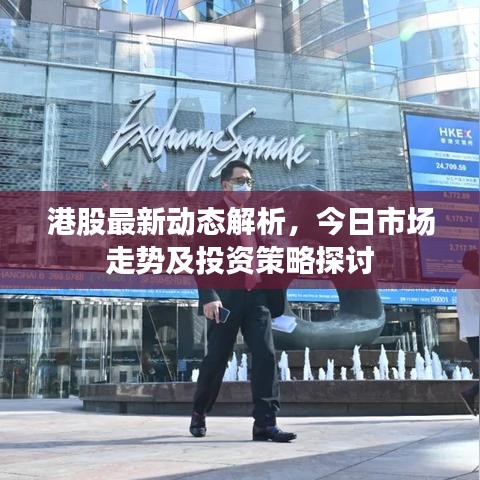 港股最新动态解析，今日市场走势及投资策略探讨