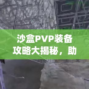 沙盒PVP装备攻略大揭秘，助你成为战场上的巅峰王者！