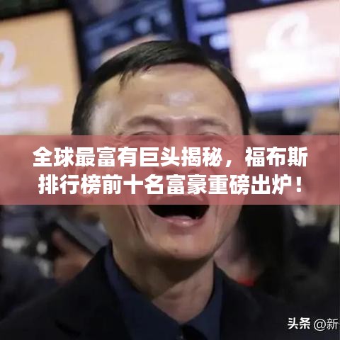 全球最富有巨头揭秘，福布斯排行榜前十名富豪重磅出炉！