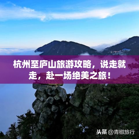 杭州至庐山旅游攻略，说走就走，赴一场绝美之旅！
