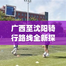广西至沈阳骑行路线全新探索，跨山河的极致骑行之旅